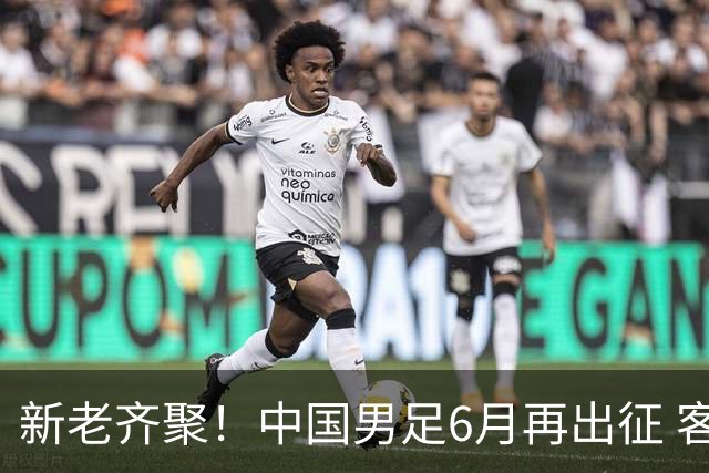 新老齐聚！中国男足6月再出征 客战新加坡主场对阵泰国